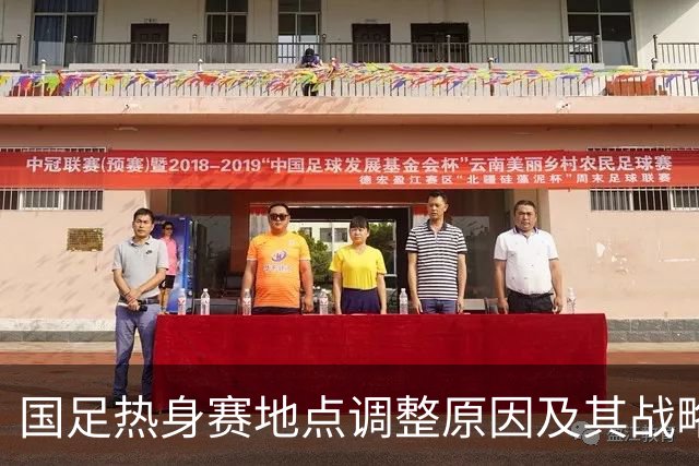 国足热身赛地点调整原因及其战略意义分析