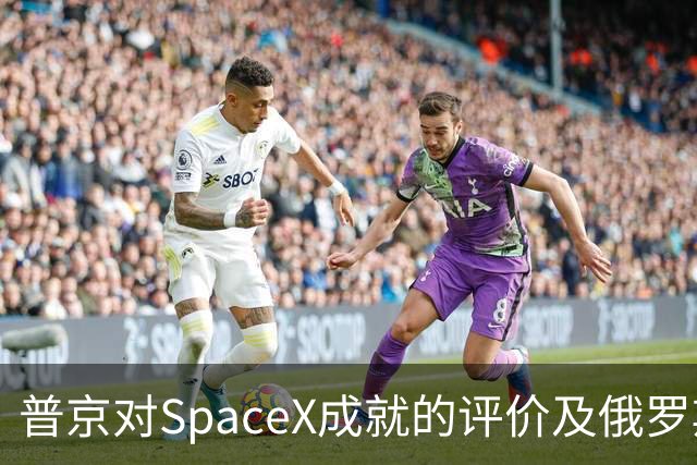 普京对SpaceX成就的评价及俄罗斯卫星通信发展现状