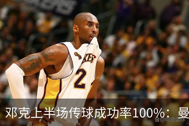 邓克上半场传球成功率100%：曼城对阵布莱顿的关键表现分析