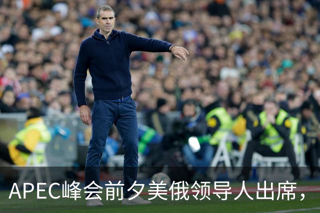 APEC峰会前夕美俄领导人出席，欧洲地位面临挑战